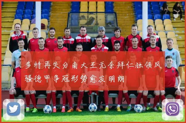 多特再失分南大王无奈拜仁独领风骚德甲争冠形势愈发明朗