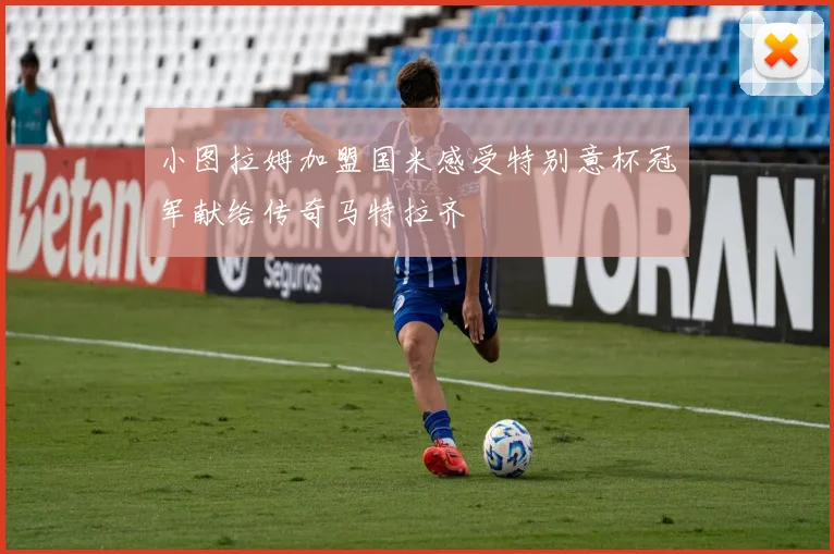 小图拉姆加盟国米感受特别意杯冠军献给传奇马特拉齐