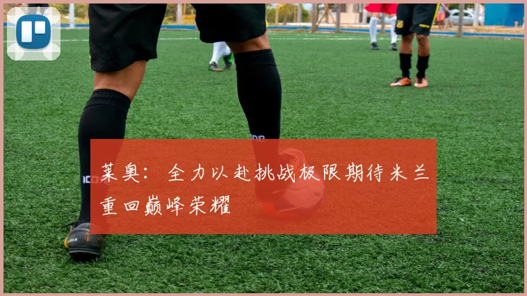 莱奥：全力以赴挑战极限期待米兰重回巅峰荣耀