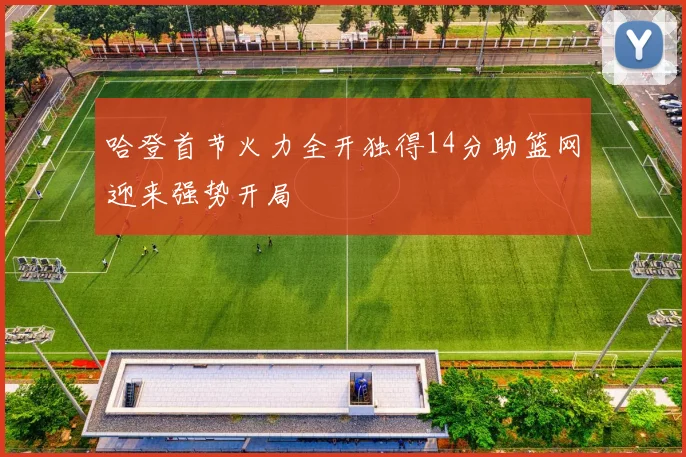 哈登首节火力全开独得14分助篮网迎来强势开局