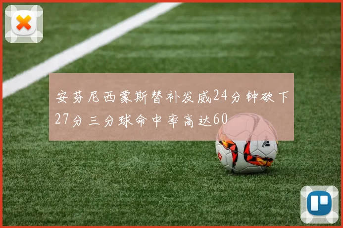 安芬尼西蒙斯替补发威24分钟砍下27分三分球命中率高达60