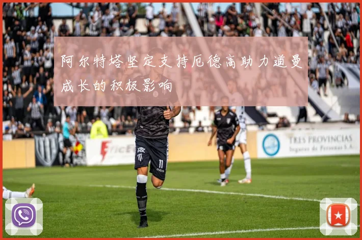 阿尔特塔坚定支持厄德高助力道曼成长的积极影响