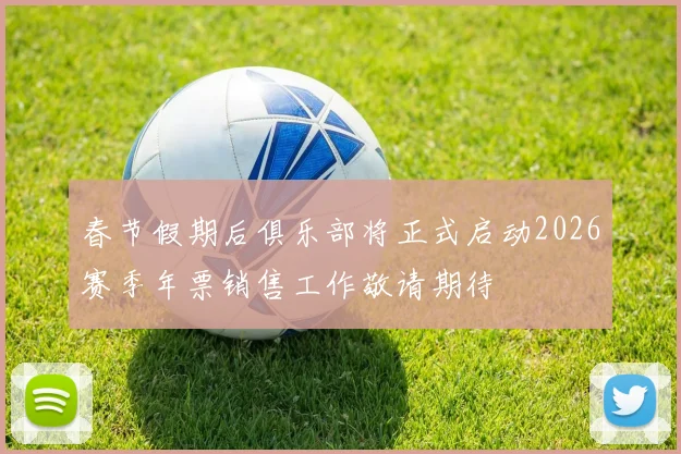 春节假期后俱乐部将正式启动2026赛季年票销售工作敬请期待