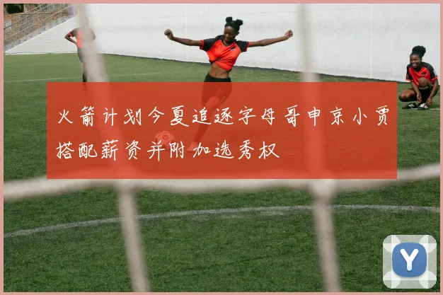 火箭计划今夏追逐字母哥申京小贾搭配薪资并附加选秀权