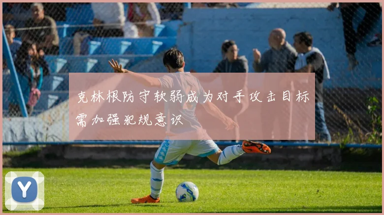 克林根防守软弱成为对手攻击目标需加强犯规意识