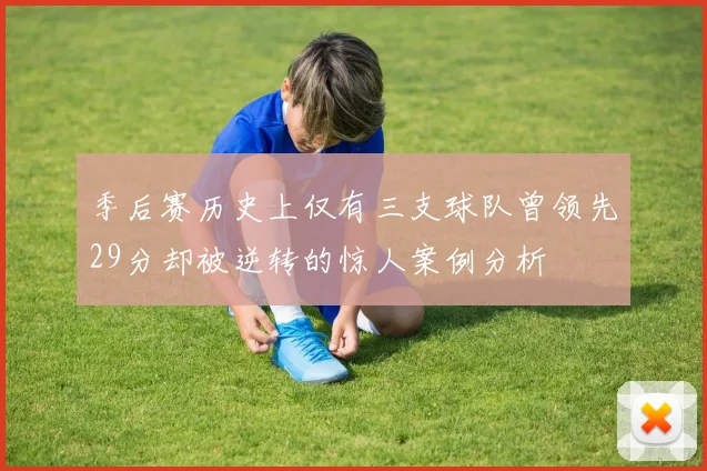 季后赛历史上仅有三支球队曾领先29分却被逆转的惊人案例分析